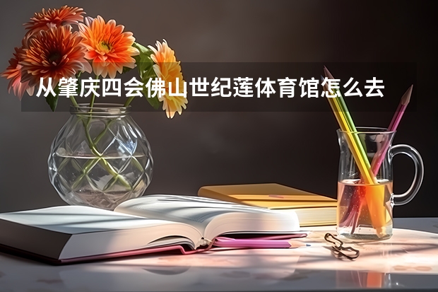 从肇庆四会佛山世纪莲体育馆怎么去