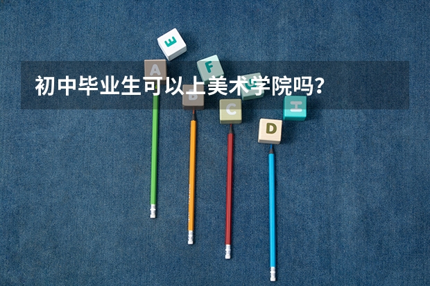 初中毕业生可以上美术学院吗？