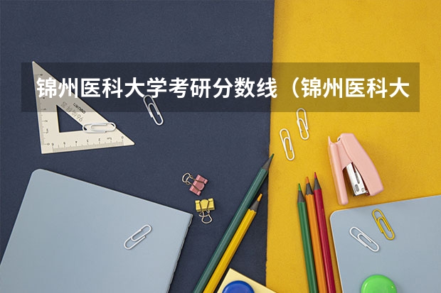 锦州医科大学考研分数线（锦州医科大学录取分数线）