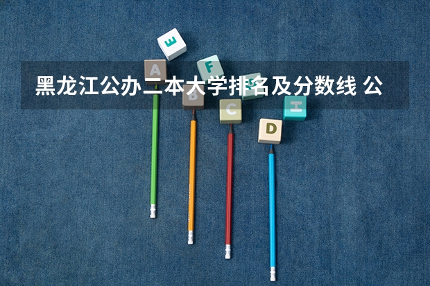 黑龙江公办二本大学排名及分数线 公办二本大学分数线