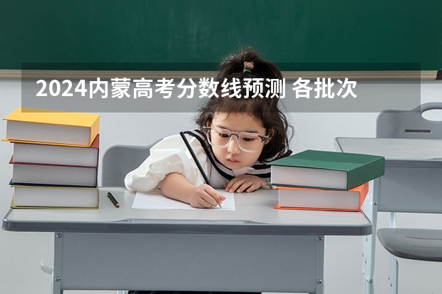 2024内蒙高考分数线预测 各批次分数线预计是多少