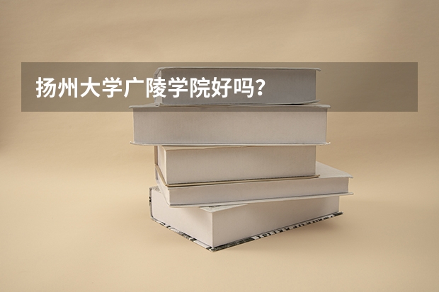 扬州大学广陵学院好吗？