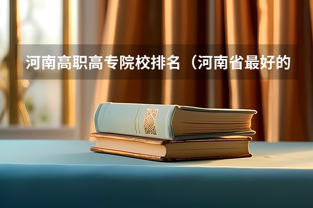 河南高职高专院校排名（河南省最好的专科学校的排名）