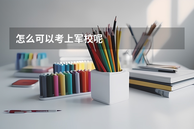 怎么可以考上军校呢