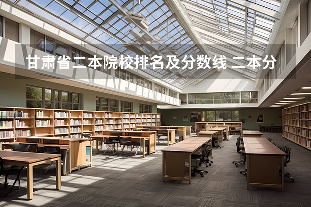 甘肃省二本院校排名及分数线 二本分数线可以上的985、211大学