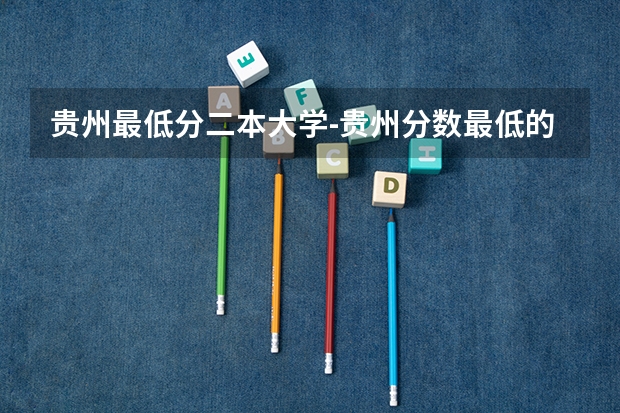 贵州最低分二本大学-贵州分数最低的本科大学公办（文理科） 贵州省2023年高考分数段