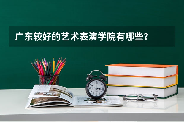 广东较好的艺术表演学院有哪些？