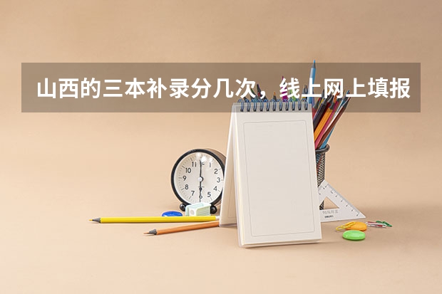 山西的三本补录分几次，线上网上填报一次，降分填报一次么？关于先投原志愿是怎么回事？