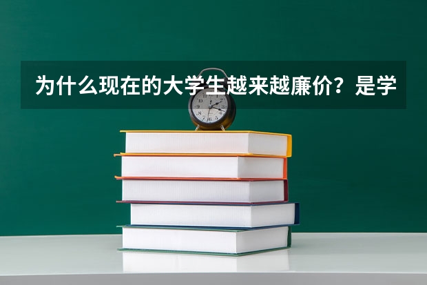 为什么现在的大学生越来越廉价？是学生自身原因还是体制问题？