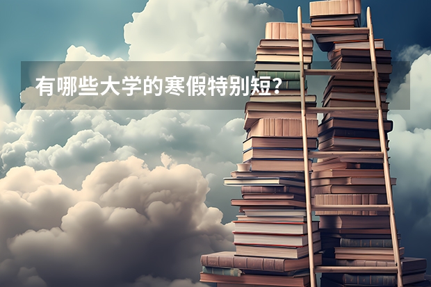 有哪些大学的寒假特别短?