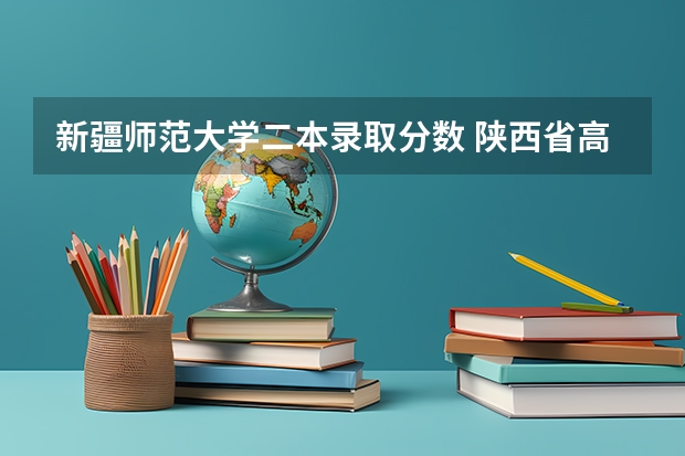 新疆师范大学二本录取分数 陕西省高考一批本科录取分数线
