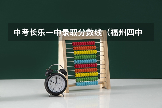 中考长乐一中录取分数线(福州四中 录取分数线(急救!@))