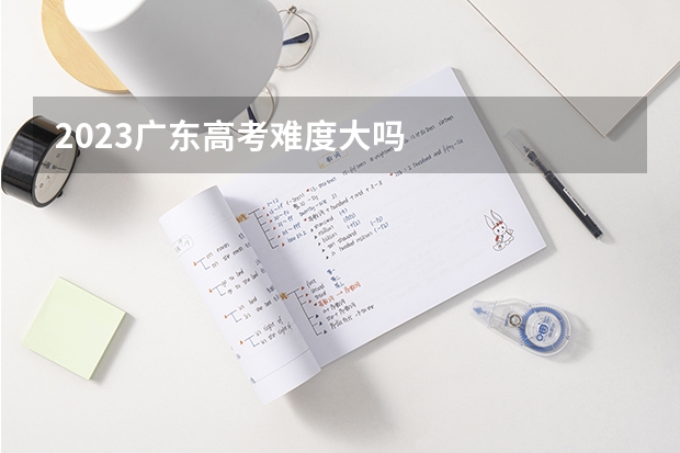 2023广东高考难度大吗