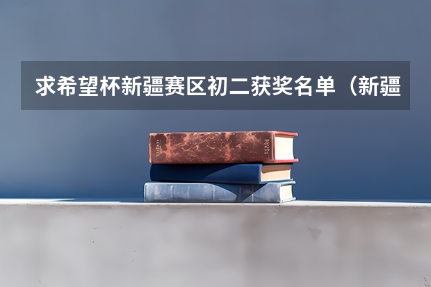 求希望杯新疆赛区初二获奖名单(新疆三校生补录的学校名单)