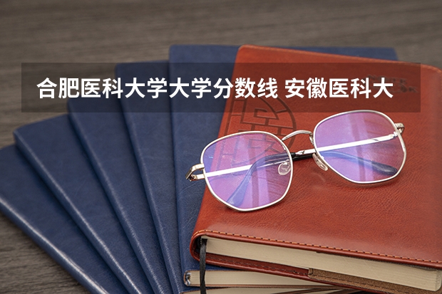 合肥医科大学大学分数线 安徽医科大学分数线