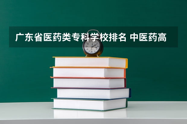 广东省医药类专科学校排名 中医药高等专科学校排名