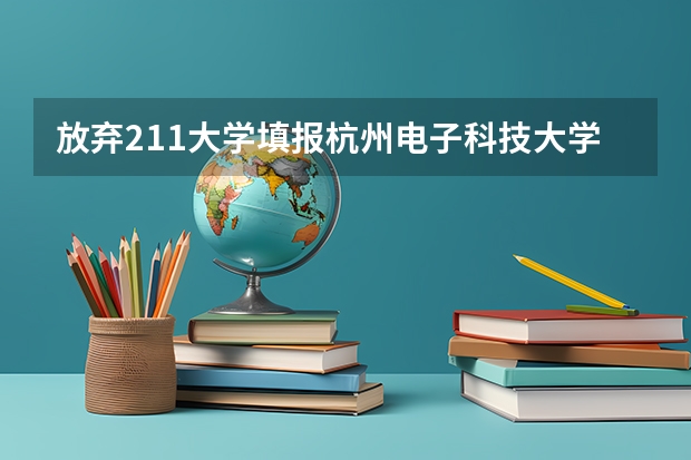 放弃211大学填报杭州电子科技大学值得吗?