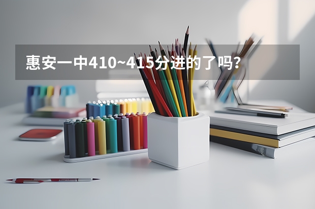 惠安一中410~415分进的了吗？泉州五中多少分才能进》？