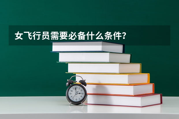 女飞行员需要必备什么条件？