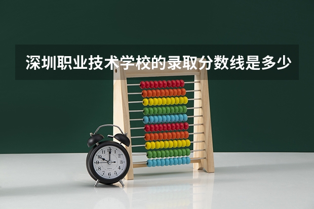 深圳职业技术学校的录取分数线是多少？
