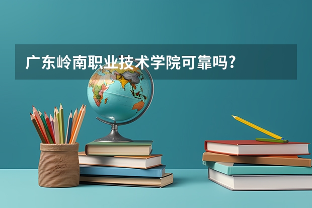 广东岭南职业技术学院可靠吗?