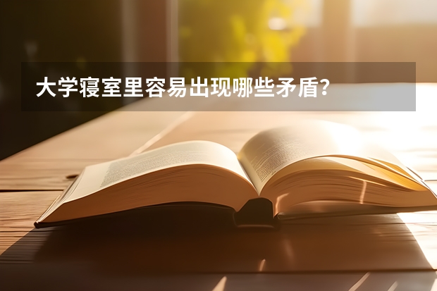 大学寝室里容易出现哪些矛盾？