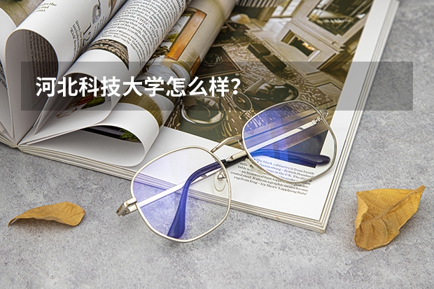 河北科技大学怎么样？
