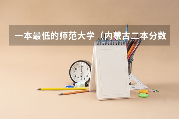 一本最低的师范大学（内蒙古二本分数线）