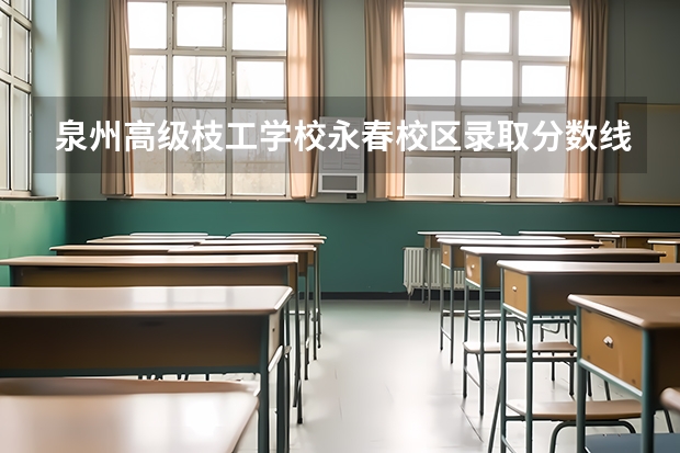 泉州高级枝工学校永春校区录取分数线 泉州医高专分数线