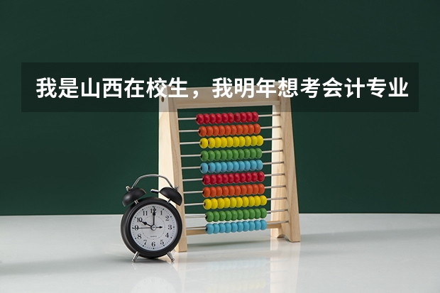我是山西在校生，我明年想考会计专业的专升本。我想知道明年有哪些学校招生？今年的录取分数线是多少？谢