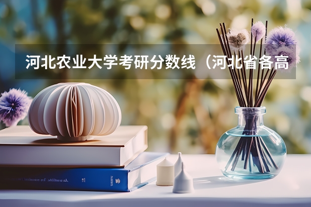 河北农业大学考研分数线（河北省各高校录取分数线）