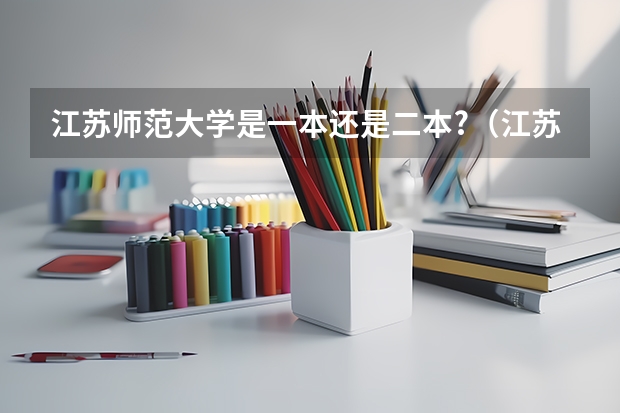 江苏师范大学是一本还是二本?（江苏师范大学是一本还是二本?）
