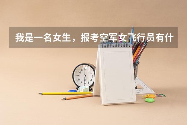 我是一名女生，报考空军女飞行员有什么条件？越详尽越好！