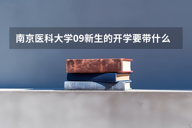 南京医科大学09新生的开学要带什么东西和必备物品?有学长学姐指点一下