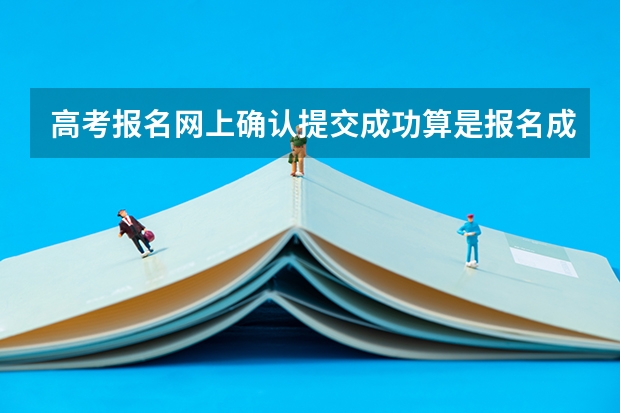 高考报名网上确认提交成功算是报名成功了吗？