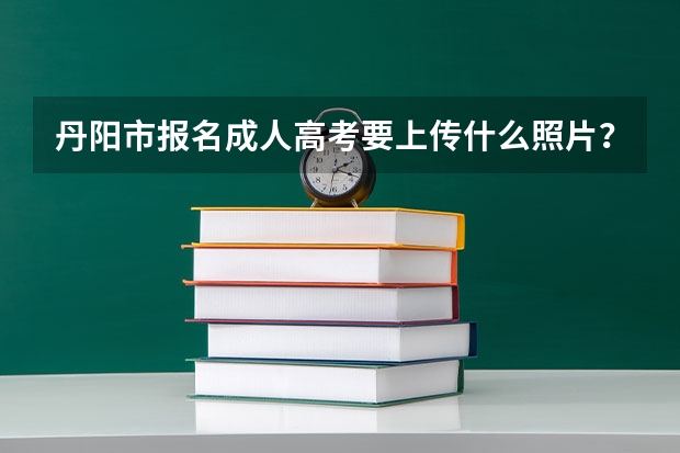丹阳市报名成人高考要上传什么照片？