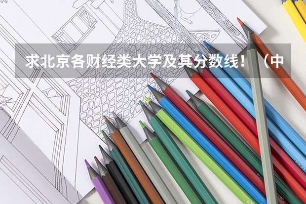 求北京各财经类大学及其分数线!(中央财经大学录取分数线及专业分数要求)