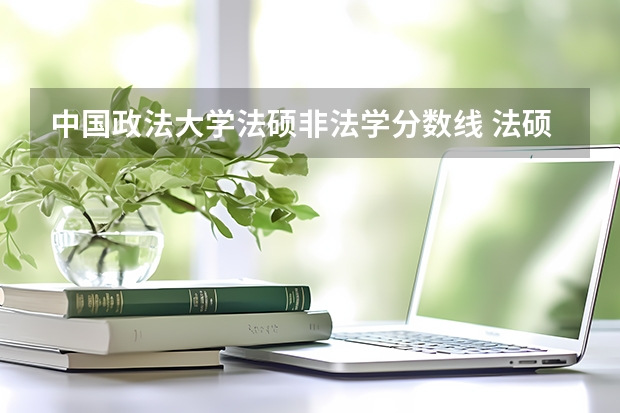 中国政法大学法硕非法学分数线 法硕非法学女生就业前景