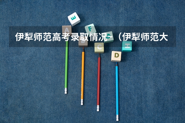 伊犁师范高考录取情况~（伊犁师范大学成人高考报名入口？）