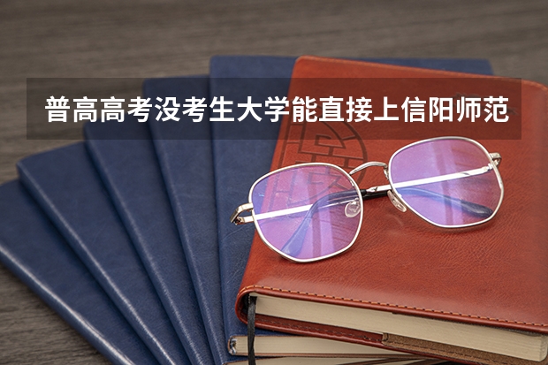 普高高考没考生大学能直接上信阳师范学院吗