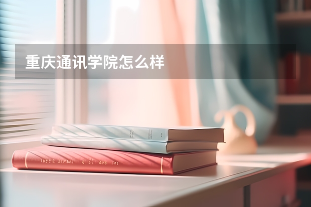 重庆通讯学院怎么样