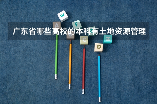 广东省哪些高校的本科有土地资源管理这个专业？