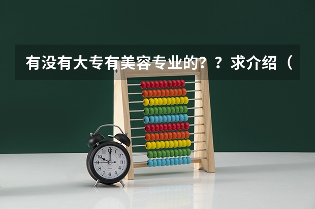 有没有大专有美容专业的？？求介绍（河南有医美专业的学校）
