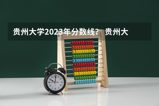 贵州大学2023年分数线？ 贵州大学法学录取分数线