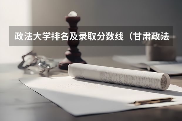 政法大学排名及录取分数线（甘肃政法大学分数线）