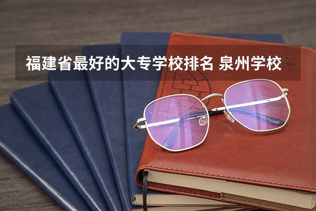 福建省最好的大专学校排名 泉州学校排名