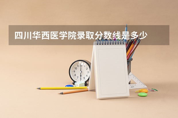 四川华西医学院录取分数线是多少