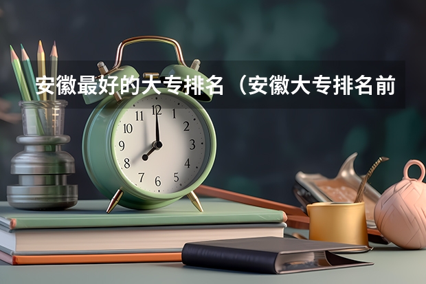安徽最好的大专排名（安徽大专排名前十的学校）