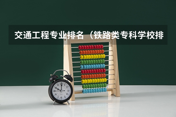 交通工程专业排名（铁路类专科学校排名）