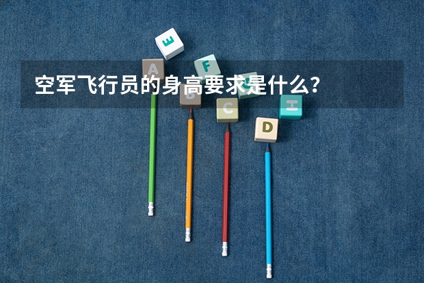 空军飞行员的身高要求是什么？